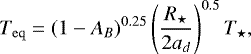 \begin{equation*}T_{\mathrm{eq}} = (1-A_{B})^{0.25} \left(\frac{R_{\star}}{2 a_{d}}\right)^{0.5} T_{\star}, \end{equation*}