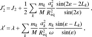 \begin{equation*}\begin{aligned} J_2' &\,{=}\, J_2 + \frac{1}{2}\sum_k\frac{m_k}{M}\frac{a_k^2}{R_{\mathrm{eq}}^2}\frac{\sin(2\varepsilon-2L_k)}{\sin(2\varepsilon)}\,, \\ \lambda' &\,{=}\, \lambda + \sum_k\frac{m_k}{M}\frac{a_k^2}{R_{\mathrm{eq}}^2}\frac{n_k}{\omega}\frac{\sin(\varepsilon-L_k)}{\sin(\varepsilon)}\,, \end{aligned} \end{equation*}