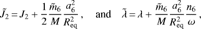 \begin{equation*}\tilde{J}_2 \,{=}\, J_2 + \frac{1}{2}\frac{\tilde{m}_6}{M}\frac{a_6^2}{R_{\mathrm{eq}}^2}\,, \quad{\textrm{and}}\quad \tilde{\lambda} \,{=}\, \lambda + \frac{\tilde{m}_6}{M}\frac{a_6^2}{R_{\mathrm{eq}}^2}\frac{n_6}{\omega}\,, \end{equation*}