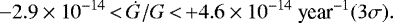 \begin{equation*} -2.9\times 10^{-14}\,{<}\,\dot G /G\,{<}\,{+}4.6\times 10^{-14}\ \textrm{year}^{-1} (3\sigma). \end{equation*}