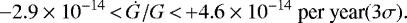 \begin{equation*} -2.9 \times 10^{-14}\,{<}\,\dot G /G\,{<}\,{+} 4.6 \times 10^{-14}\ \text{per year} (3\sigma).\end{equation*}