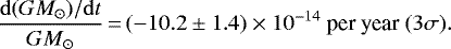 \begin{equation*} \frac{\mathrm{d}(GM_{\odot})/\mathrm{d}t}{GM_{\odot}}\,{=}\,({-}10.2 \pm 1.4) \times 10^{-14} \hbox{ per year } (3\sigma).\end{equation*}