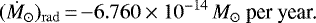 \begin{equation*} ({{\dot M}_{\odot}})_{\mathrm{rad}}\,{=}\,{-}6.760 \times 10^{-14} \, M_{\odot}\ \text{per year.}\end{equation*}