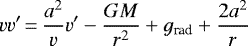\begin{equation*} vv'\,{=}\,\frac{a^2}{v}v'-\frac{GM}{r^2}+ g_{\textrm{rad}}+\frac{2a^2}{r}\end{equation*}