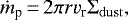 \begin{equation*}\dot{m}_{\textrm{p}}\,{=}\,2\pi r v_{\textrm{r}} \Sigma_{\rm{dust}}, \end{equation*}