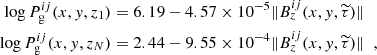 $$ \begin{aligned} \log P_{\rm g}^{ij}(x,{ y},z_{1})&= 6.19 - 4.57\times 10^{-5} \Vert B_z^{ij}(x,{ y},\widetilde{\tau })\Vert \;\; \nonumber \\ \log P_{\rm g}^{ij}(x,{ y},z_{N})&= 2.44 - 9.55\times 10^{-4} \Vert B_z^{ij}(x,{ y},\widetilde{\tau })\Vert \;\;, \end{aligned} $$