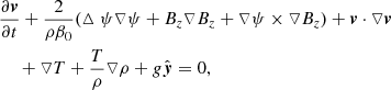 $$ \begin{aligned} \nonumber&\frac{\partial {\boldsymbol{v}}}{\partial t}+\frac{2}{\rho \beta _0}(\vartriangle \psi \triangledown \psi +B_z\triangledown B_z+\triangledown \psi \times \triangledown B_z)+{\boldsymbol{v}}\cdot \triangledown {\boldsymbol{v}}\\&\;\quad +\triangledown T +\frac{T}{\rho }\triangledown \rho +g\hat{{\boldsymbol{y}}}=0,\end{aligned} $$