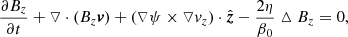 $$ \begin{aligned}&\frac{\partial B_z}{\partial t}+\triangledown \cdot (B_z{\boldsymbol{v}})+(\triangledown \psi \times \triangledown v_z)\cdot \hat{{\boldsymbol{z}}}-\frac{2\eta }{\beta _0}\vartriangle B_z=0,\end{aligned} $$