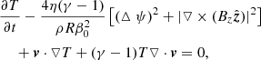 $$ \begin{aligned} \nonumber&\frac{\partial T}{\partial t}-\frac{4\eta (\gamma -1)}{\rho R\beta _0^2}\left[(\vartriangle \psi )^2+|\triangledown \times (B_z\hat{{\boldsymbol{z}}})|^2 \right]\\&\;\quad +{\boldsymbol{v}}\cdot \triangledown T +(\gamma -1)T\triangledown \cdot {\boldsymbol{v}}=0, \end{aligned} $$