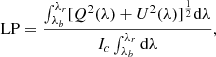 $$ \begin{aligned} \mathrm{LP} = \frac{\int _{\lambda _b}^{\lambda _r} [Q^2(\lambda )+U^2(\lambda )]^{\frac{1}{2}} \mathrm{d}\lambda }{I_c \int _{\lambda _b}^{\lambda _r} \mathrm{d}\lambda }, \end{aligned} $$