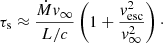 $$ \begin{aligned} \tau _{\rm s} \approx \frac{\dot{M}v_\infty }{L/c}\left(1+\frac{v_{\rm esc}^2}{v_\infty ^2}\right)\cdot \end{aligned} $$