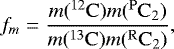 \begin{equation*}f_{m}=\frac{m(\mathrm{^{12}C})m(\mathrm{^{P}C_{2}})}{m(\mathrm{^{13}C})m(\mathrm{^{R}C_{2}})}, \end{equation*}