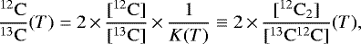 \begin{equation*}\frac{^{12}\mathrm{C}}{^{13}\mathrm{C}}(T)=2\,{\times}\,\frac{[\mathrm{^{12}C}]}{[\mathrm{^{13}C}]}\,{\times}\,\frac{1}{K(T)}\equiv 2\,{\times}\, \frac{[^{12}\mathrm{C}_{2}]}{[^{13}\mathrm{C}^{12}\mathrm{C}]}(T), \end{equation*}