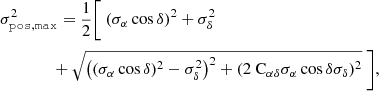 $$ \begin{aligned}&\sigma _\mathtt{pos,max }^{2} = \frac{1}{2}\Bigg [ \ (\sigma _{\alpha }\cos \delta )^{2} + \sigma _{\delta }^{2}\nonumber \\&\qquad \qquad + \sqrt{\left((\sigma _{\alpha }\cos \delta )^{2}-\sigma _{\delta }^{2}\right)^{2}+(2\text{C}_{\alpha \delta }\sigma _{\alpha }\cos \delta \sigma _{\delta })^{2}}\ \Bigg ], \end{aligned} $$