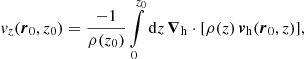 $$ \begin{aligned} { v}_z (\boldsymbol{r}_0, z_0) = \frac{-1}{\rho (z_0)} \int \limits _0^{z_0} \mathrm{d}z\,\boldsymbol{\nabla }_{\rm h} \cdot [\rho (z)\,\boldsymbol{v}_{\rm h} (\boldsymbol{r}_0, z)], \end{aligned} $$