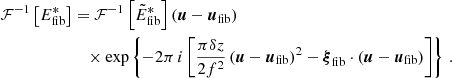 $$ \begin{aligned} \mathcal{F} ^{-1}\left[{E}_{\mathrm{fib} }^*\right]&= \mathcal{F} ^{-1}\left[\tilde{E}_{\mathrm{fib} }^*\right]\left(\boldsymbol{u} - \boldsymbol{u}_{\mathrm{fib} }\right) \\&\quad \times \exp \left\{ -2\pi \,i\left[\frac{\pi \delta z}{2 f^2} \left(\boldsymbol{u} -\boldsymbol{u}_{\mathrm{fib} }\right)^2 - \boldsymbol{\xi }_{\mathrm{fib} }\cdot \left(\boldsymbol{u}-\boldsymbol{u}_{\mathrm{fib} }\right)\right]\right\} \,. \nonumber \end{aligned} $$