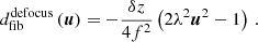 $$ \begin{aligned} d_{\mathrm{fib} }^\mathrm{defocus} \left(\boldsymbol{u}\right)&= -\frac{\delta z }{4 f^2} \left(2\lambda ^2 \boldsymbol{u}^2 - 1\right)\,. \end{aligned} $$