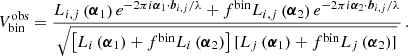 $$ \begin{aligned} V^{{\mathrm{obs} }}_{\mathrm{bin} }=\frac{ L_{i,j}\left(\boldsymbol{\alpha }_1\right) e^{-2\pi i \boldsymbol{\alpha }_1\cdot \boldsymbol{b}_{i,j}/\lambda } + f^{\mathrm{bin} }L_{i,j}\left(\boldsymbol{\alpha }_2\right) e^{-2\pi i \boldsymbol{\alpha }_2\cdot \boldsymbol{b}_{i,j}/\lambda } }{\sqrt{ \left[L_i\left(\boldsymbol{\alpha }_1\right) + f^{\mathrm{bin} }L_i\left(\boldsymbol{\alpha }_2\right)\right] [L_j\left(\boldsymbol{\alpha }_1\right) + f^{\mathrm{bin} }L_j\left(\boldsymbol{\alpha }_2\right)] }} \,. \end{aligned} $$