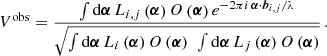 $$ \begin{aligned} V^\mathrm{obs} = \frac{\int \mathrm{d}\boldsymbol{\alpha }\, L_{i,j}\left(\boldsymbol{\alpha }\right) O\left(\boldsymbol{\alpha }\right) e^{-2\pi i\, \boldsymbol{\alpha }\cdot \boldsymbol{b}_{i,j}/\lambda }}{\sqrt{\int \mathrm{d}\boldsymbol{\alpha }\, L_i \left(\boldsymbol{\alpha }\right) O\left(\boldsymbol{\alpha }\right)\ \int \mathrm{d}\boldsymbol{\alpha }\, L_j \left(\boldsymbol{\alpha }\right) O\left(\boldsymbol{\alpha }\right)}}\,. \end{aligned} $$