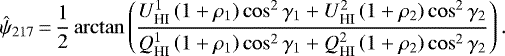 \begin{equation*} \hat{\psi}_{217}\,{=}\,\frac{1}{2} \arctan\left(\frac{U_{\textrm{HI}}^1\left(1 + \rho_1\right)\cos^2\gamma_1 + U_{\textrm{HI}}^2\left(1 + \rho_2\right)\cos^2\gamma_2}{Q_{\textrm{HI}}^1\left(1 + \rho_1\right)\cos^2\gamma_1 + Q_{\textrm{HI}}^2\left(1 + \rho_2\right)\cos^2\gamma_2}\right) . \end{equation*}