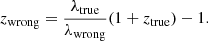 $$ \begin{aligned} z_{\rm wrong} = \frac{\lambda _{\rm true}}{\lambda _{\rm wrong}}(1+z_{\rm true})-1. \end{aligned} $$
