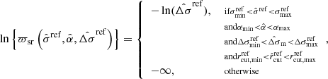 $$ \begin{aligned} \ln \left\{ \varpi _{\rm sr}\left(\hat{\sigma }^\mathrm{ref}, \hat{\alpha }, \hat{\Delta \sigma }^\mathrm{ref}\right)\right\} = {\left\{ \begin{array}{ll} - \ln (\hat{\Delta \sigma }^\mathrm{ref}),&\scriptstyle \text{ if} \sigma ^\mathrm{ref}_{\rm min}<\hat{\sigma }^\mathrm{ref}<\sigma ^\mathrm{ref}_{\rm max}\\&\scriptstyle \text{ and} \alpha _{\rm min}<\hat{\alpha }<\alpha _{\rm max} \\&\scriptstyle \text{ and} \Delta \sigma ^\mathrm{ref}_{\rm min}<\hat{\Delta \sigma }_{\rm m}<\Delta \sigma ^\mathrm{ref}_{\rm max}\\&\scriptstyle \text{ and} r^\mathrm{ref}_{\rm cut,min}<\hat{r}_{\rm cut}^\mathrm{ref} < r^\mathrm{ref}_{\rm cut,max}\\ -\infty ,&\scriptstyle \text{ otherwise} \end{array}\right.}, \end{aligned} $$