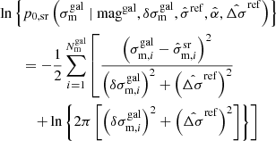 $$ \begin{aligned}&\ln \left\{ p_{\rm 0,sr}\left(\sigma _{\rm m}^\mathrm{gal} \mid \mathrm{mag}^\mathrm{gal}, \delta \sigma _{\rm m}^\mathrm{gal}, \hat{\sigma }^\mathrm{ref}, \hat{\alpha }, \hat{\Delta \sigma }^\mathrm{ref}\right)\right\} \nonumber \\&\quad \quad = - \frac{1}{2} \sum _{i=1}^{N_{\rm m}^\mathrm{gal}} \left[ \frac{\left(\sigma _{\mathrm{m},i}^\mathrm{gal}-\hat{\sigma }_{\mathrm{m},i}^\mathrm{sr}\right)^2}{\left(\delta \sigma ^\mathrm{gal}_{\mathrm{m},i}\right)^2 + \left(\hat{\Delta \sigma }^\mathrm{ref}\right)^2} \right.\nonumber \\&\quad \quad \quad \left. +\ln \left\{ 2 \pi \left[\left(\delta \sigma ^\mathrm{gal}_{\mathrm{m},i}\right)^2 + \left(\hat{\Delta \sigma }^\mathrm{ref}\right)^2 \right] \right\} \right] \end{aligned} $$