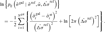 $$ \begin{aligned}&\ln \left\{ p_{\rm g}\left(\hat{\sigma }^\mathrm{gal} \mid \hat{\sigma }^\mathrm{ref}, \hat{\alpha }, \hat{\Delta \sigma }^\mathrm{ref}\right)\right\} \nonumber \\&\quad = - \frac{1}{2} \sum _{i=1}^{N^\mathrm{gal}} \left\{ \frac{\left(\hat{\sigma }_{i}^\mathrm{gal}-\hat{\sigma }_{i}^\mathrm{sr}\right)^2}{\left(\hat{\Delta \sigma }^\mathrm{ref}\right)^2} + \ln \left[2 \pi \left(\hat{\Delta \sigma }^\mathrm{ref}\right)^2 \right] \right\} . \end{aligned} $$