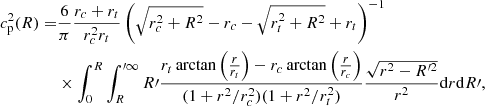 $$ \begin{aligned} c_{\rm p}^2(R) =& \frac{6}{\pi }\frac{r_{c}+r_{t}}{r_{c}^2 r_{t}} \left( \sqrt{r_{c}^2+R^2}-r_{c}-\sqrt{r_{t}^2+R^2}+r_{t}\right)^{-1}\nonumber \\ &\times \int _{0}^{R}\int _{R}^{\prime \infty } R\prime \frac{ r_{t} \arctan \left(\frac{r}{r_{t}}\right)-r_{c} \arctan \left(\frac{r}{r_{c}}\right)}{(1+r^2/r^2_{c})(1+r^2/r^2_{t})}\frac{\sqrt{r^2-R^{\prime 2}}}{r^2}\mathrm{d}r\mathrm{d}R\prime , \end{aligned} $$