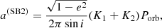 $$ \begin{aligned} a^{\mathrm{(SB2)} }&= \frac{\sqrt{1 - e^2}}{2 \pi \sin i} (K_1 + K_2) P_{\mathrm{orb} }, \end{aligned} $$