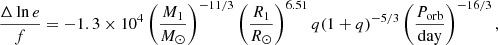 $$ \begin{aligned} \frac{\Delta \ln e}{f} = - 1.3\times 10^{4} \left(\frac{M_1}{M_{\odot }}\right)^{-11/3} \left(\frac{R_1}{R_{\odot }}\right)^{6.51} q(1+q)^{-5/3} \left(\frac{P_{\mathrm{orb} }}{\mathrm{day} }\right)^{-16/3}, \end{aligned} $$