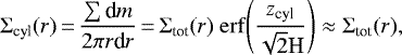 \begin{align*} \Sigma_{\textrm{cyl}} (r)\,{=}\,{\sum{\textrm{d}m} \over 2\pi r\textrm{d}r}\,{=}\,\Sigma_{\textrm{tot}} (r) ~{\rm{erf}}{\left({z}_{\textrm{cyl}}\over \sqrt{2}\textrm{H}\right)} \approx \Sigma_{\textrm{tot}} (r), \end{align*}