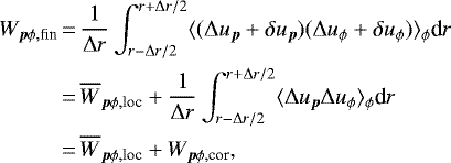 \begin{align*} W_{\vec{p} \phi, \textrm{fin}} &\,{=}\, {1\over \Delta r} \int_{r-\Delta r/2}^{r+\Delta r/2}\langle (\Delta u_{\vec{p}} +\delta u_{\vec{p}}) (\Delta u_{\phi} + \delta u_{\phi}) \rangle_{\phi} {\textrm{d}}r\\ &\,{=}\, \overline{W}_{\vec{p}\phi, \textrm{loc}} +{1\over \Delta r} \int_{r-\Delta r/2}^{r+\Delta r/2} \langle \Delta u_{\vec{p}} \Delta u_{\phi} \rangle_{\phi} {\textrm{d}}r \nonumber\\ &\,{=}\, \overline{W}_{\vec{p}\phi, \textrm{loc}} + W_{\vec{p}\phi, \textrm{cor}}, \nonumber \end{align*}