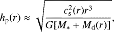 \begin{align*} h_{\textrm{p}} (r) \approx \sqrt{c_{\textrm{s}}^2(r) r^3 \over G[M_{\ast}+M_{\textrm{d}}(r)]}, \end{align*}