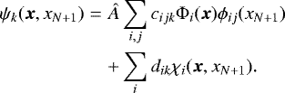\begin{eqnarray*} \psi_k(\boldsymbol{x},x_{N+1}) & = & \hat{A}\sum_{i,j}c_{ijk}\Phi_i(\boldsymbol{x})\phi_{ij}(x_{N+1}) \nonumber \\ && +\sum_{i}d_{ik}\chi_i(\boldsymbol{x},x_{N+1}). \end{eqnarray*}