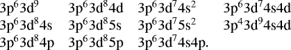 \begin{equation*} \begin{array}{@{}llll} 3\text{p}^63\text{d}^9 &3\text{p}^63\text{d}^84\text{d} & 3\text{p}^63\text{d}^74\text{s}^2 &3\text{p}^63\text{d}^74\text{s}4\text{d} \\ 3\text{p}^63\text{d}^84\text{s}&3\text{p}^63\text{d}^85\text{s} &3\text{p}^63\text{d}^75\text{s}^2 &3\text{p}^43\text{d}^94\text{s}4\text{d} \\ 3\text{p}^63\text{d}^84\text{p}&3\text{p}^63\text{d}^85\text{p} &3\text{p}^63\text{d}^74\text{s}4\text{p}. \end{array} \nonumber \end{equation*}