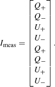 $$ \begin{aligned} I_{\rm meas}= \begin{bmatrix} Q_+ \\ Q_- \\ U_+ \\ U_- \\ Q_+ \\ Q_- \\ U_+ \\ U_- \\ \end{bmatrix}. \end{aligned} $$