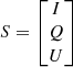 $$ \begin{aligned} S = \begin{bmatrix} I \\ Q \\ U \\ \end{bmatrix} \end{aligned} $$