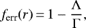 \begin{align*} {f_{\textrm{err}}}(r)\,{=}\,1- \frac{\Lambda}{\Gamma}, \end{align*}