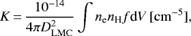 \begin{equation*} K\,{=}\,\frac{10^{-14}}{4\pi D^2_{\mathrm{LMC}} } \int n_{\textrm{e}} n_{\textrm{H}} f \textrm{d}V \,[\mathrm{cm}^{-5}] \mathrm{ ,}\end{equation*}