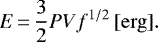\begin{equation*} E\,{=}\,\frac{3}{2} P V f^{1/2} \,[\mathrm{erg}].\end{equation*}