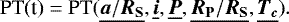 \begin{equation*} {\textrm{PT(t)} \;{=}\; \textrm{PT}(\underline{\bm a/{\bm R}_{\textbf{S}}}, \underline{\bm i}, \underline{\bm P}, \underline{\bm R_{\textbf{P}}/{\bm R}_{\textbf{S}}}, \underline{\bm T_{\bm c}})}. \end{equation*}