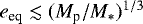 $e_{\textrm{eq}} \lesssim ({ M_{\textrm{p}}/M_*})^{1/3}$