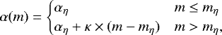 \begin{equation*}\alpha(m) = \begin{cases} \alpha_{\eta} & m \leq m_{\eta}\\ \alpha_{\eta} + \kappa \times(m-m_{\eta}) & m > m_{\eta}, \end{cases} \end{equation*}