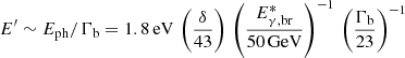 $$ \begin{aligned} E^{\prime }\sim E_{\rm ph}/\Gamma _{\rm b} = 1.8\,\mathrm{eV}\,\left(\frac{\delta }{43}\right)\,\left(\frac{E^{*}_{\rm \gamma ,br}}{50\,\mathrm{GeV}}\right)^{-1}\,\left(\frac{\Gamma _{\rm b}}{23}\right)^{-1} \end{aligned} $$