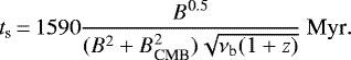 \begin{equation*} t_{\textrm{s}}\,{=}\,1590\frac{B^{\textrm{0.5}}}{(B^2+B_{\textrm{CMB}}^2)\sqrt{\nu_{\textrm{b}}(1+z)}} \ \textrm{Myr}.\end{equation*}
