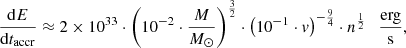 $$ \begin{aligned} \frac{\mathrm{d}E}{\mathrm{d}t_{\rm accr}} \approx 2 \times 10^{33} \cdot \left(10^{-2} \cdot \frac{M}{M_{\odot }} \right)^\frac{3}{2} \cdot \left(10^{-1} \cdot { v} \right)^{-\frac{9}{4}} \cdot n^\frac{1}{2}~~~\frac{\mathrm{erg}}{\mathrm{s}}, \end{aligned} $$