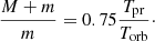 $$ \begin{aligned} \frac{M + m}{m} = 0.75 \frac{T_{\rm pr}}{T_{\rm orb}}\cdot \end{aligned} $$