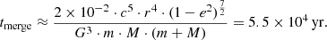 $$ \begin{aligned} t_{\rm merge} \approx \frac{2 \times 10^{-2} \cdot c^5 \cdot r^4 \cdot (1 - e^2)^ \frac{7}{2}}{G^3 \cdot m \cdot M \cdot (m + M)} = 5.5 \times 10^4\,\mathrm{yr}. \end{aligned} $$