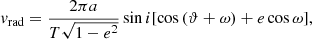$$ \begin{aligned} { v}_{\rm rad}=\frac{2\pi a}{T\sqrt{1-e^2}}\sin {i}[\cos {(\vartheta +\omega )}+e\cos {\omega }], \end{aligned} $$